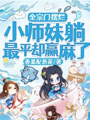 全宗门摆烂,小师妹躺最平却赢麻了txt