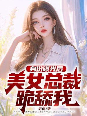 身份曝光后，美女总裁跪舔我