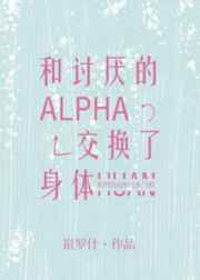 和讨厌的alpha交换了身体免费