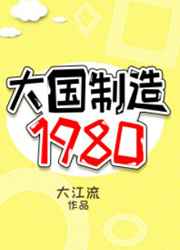 大国制造1980 大江流笔趣阁